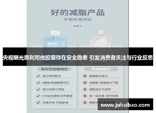 央视曝光奥利司他胶囊存在安全隐患 引发消费者关注与行业反思 央视曝光奥利司他胶囊存在安全隐患 引发消费者关注与行业反思