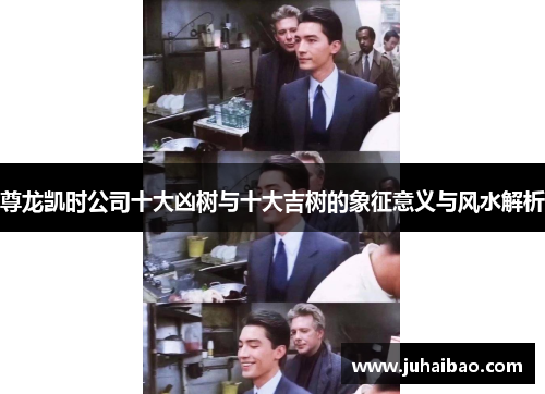 尊龙凯时公司十大凶树与十大吉树的象征意义与风水解析