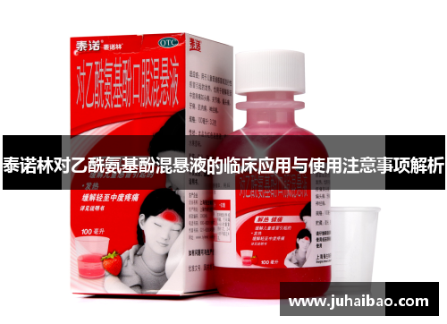 泰诺林对乙酰氨基酚混悬液的临床应用与使用注意事项解析 泰诺林对乙酰氨基酚混悬液的临床应用与使用注意事项解析