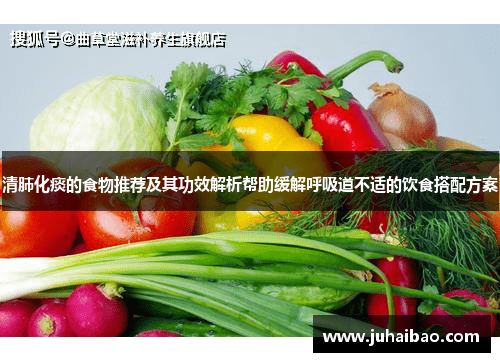 清肺化痰的食物推荐及其功效解析帮助缓解呼吸道不适的饮食搭配方案 清肺化痰的食物推荐及其功效解析帮助缓解呼吸道不适的饮食搭配方案