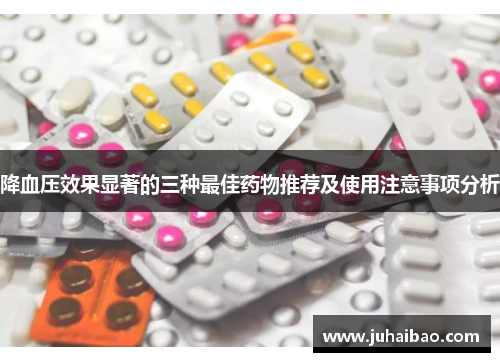 降血压效果显著的三种最佳药物推荐及使用注意事项分析