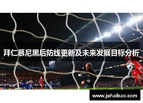 拜仁慕尼黑后防线更新及未来发展目标分析